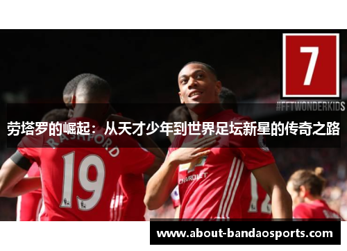 劳塔罗的崛起:从天才少年到世界足坛新星的传奇之路