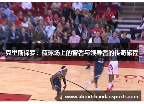 克里斯保罗:篮球场上的智者与领导者的传奇旅程